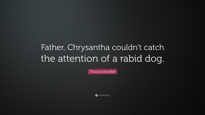 Tricia Levenseller Quote: “Father, Chrysantha couldn’t catch the attention of a rabid dog.”