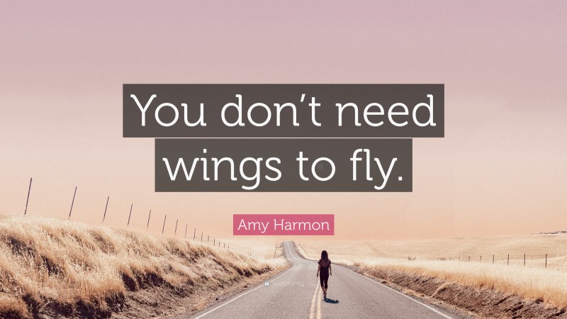 Amy Harmon Quote: “You don’t need wings to fly.”