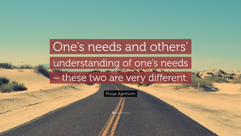Pooja Agnihotri Quote: “One’s needs and others’ understanding of one’s needs – these two are very different.”
