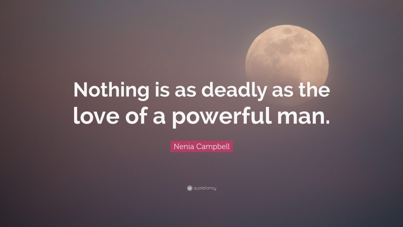 Nenia Campbell Quote: “Nothing is as deadly as the love of a powerful man.”