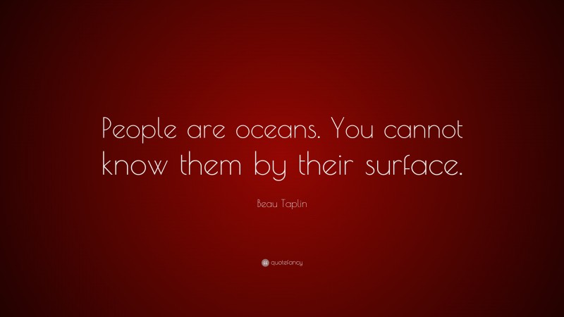 Beau Taplin Quote: “People are oceans. You cannot know them by their surface.”
