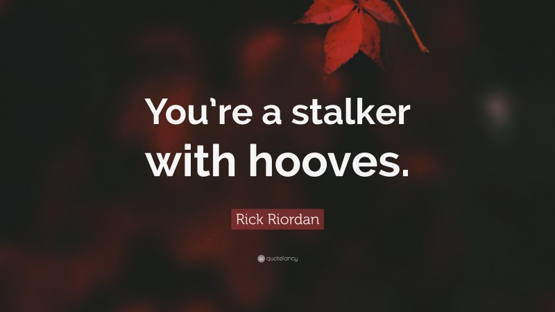 Rick Riordan Quote: “You’re a stalker with hooves.”