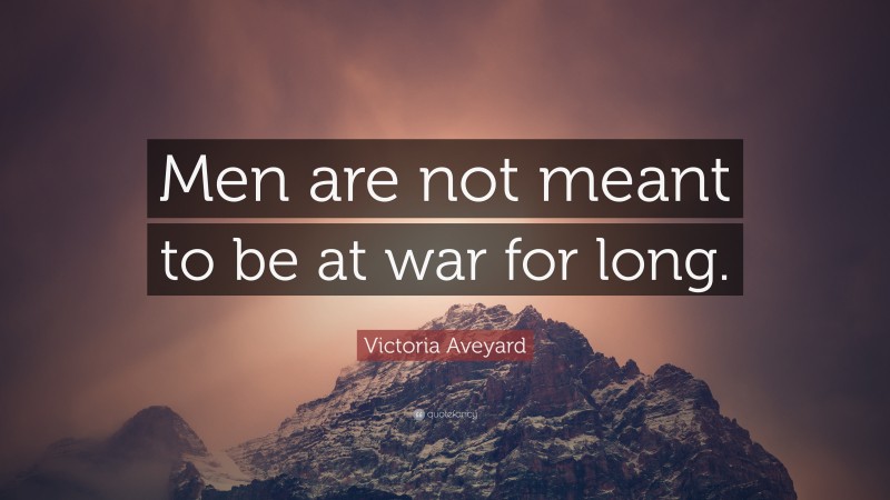 Victoria Aveyard Quote: “Men are not meant to be at war for long.”