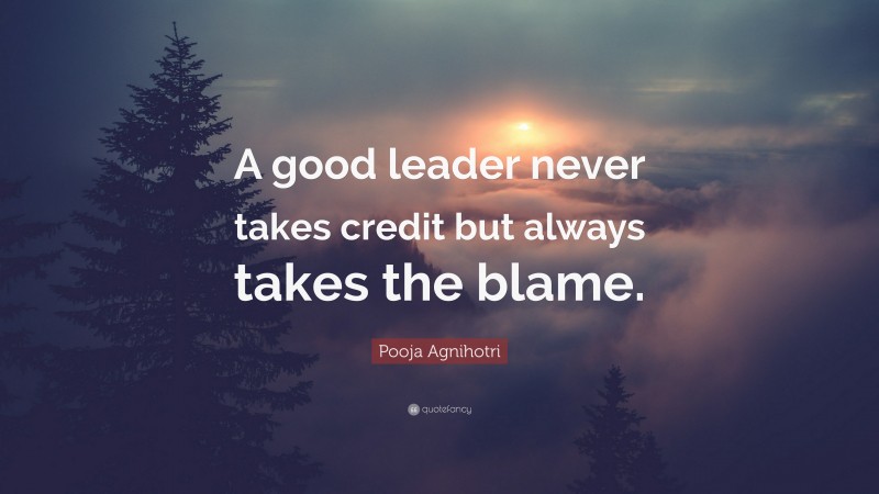 Pooja Agnihotri Quote: “A good leader never takes credit but always takes the blame.”