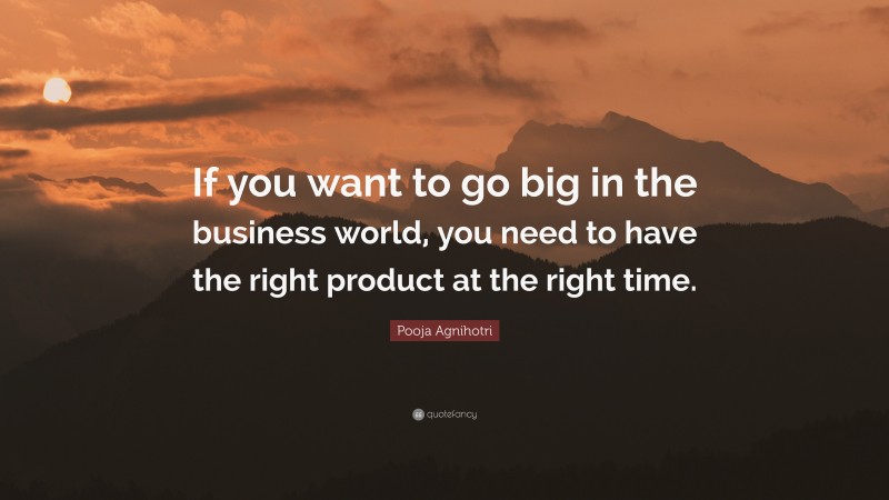 Pooja Agnihotri Quote: “If you want to go big in the business world, you need to have the right product at the right time.”
