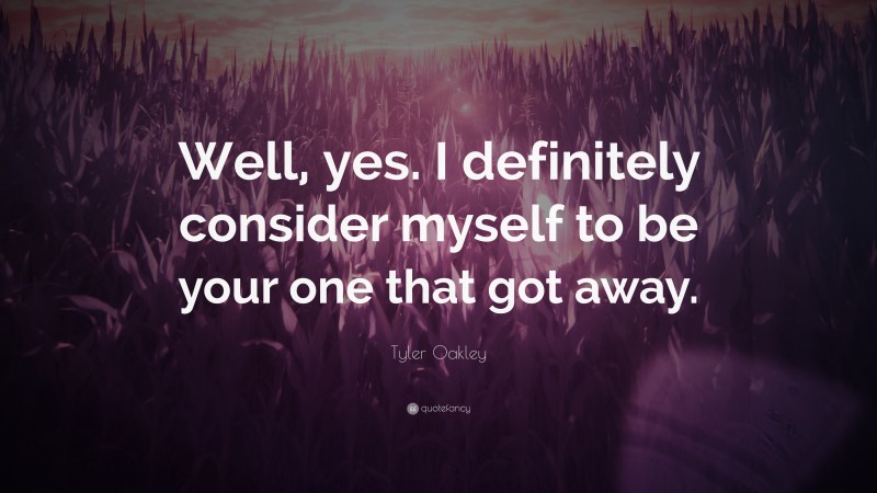 Tyler Oakley Quote: “Well, yes. I definitely consider myself to be your one that got away.”