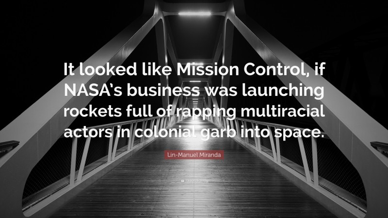 Lin-Manuel Miranda Quote: “It looked like Mission Control, if NASA’s business was launching rockets full of rapping multiracial actors in colonial garb into space.”