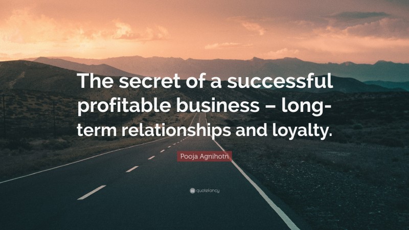 Pooja Agnihotri Quote: “The secret of a successful profitable business – long-term relationships and loyalty.”