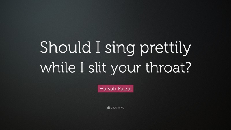 Hafsah Faizal Quote: “Should I sing prettily while I slit your throat?”