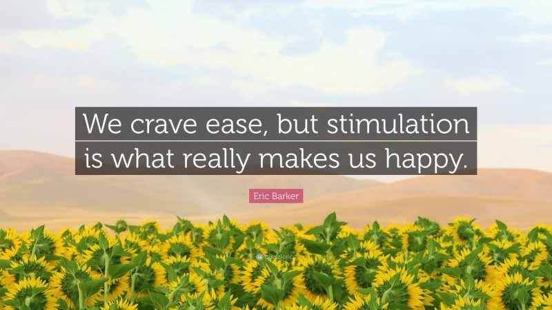 Eric Barker Quote: “We crave ease, but stimulation is what really makes us happy.”