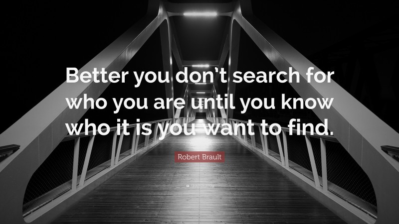 Robert Brault Quote: “Better you don’t search for who you are until you know who it is you want to find.”