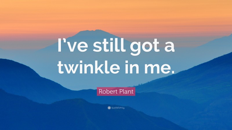 Robert Plant Quote: “I’ve still got a twinkle in me.”