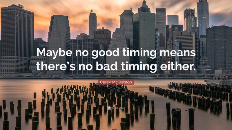 Casey McQuiston Quote: “Maybe no good timing means there’s no bad timing either.”
