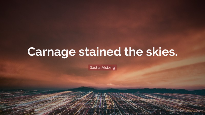 Sasha Alsberg Quote: “Carnage stained the skies.”