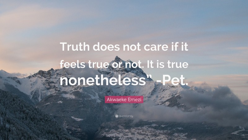 Akwaeke Emezi Quote: “Truth does not care if it feels true or not. It is true nonetheless” -Pet.”