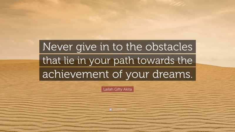 Lailah Gifty Akita Quote: “Never give in to the obstacles that lie in your path towards the achievement of your dreams.”