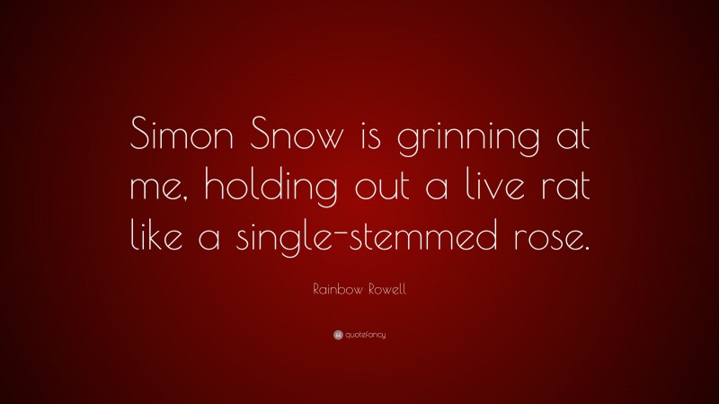 Rainbow Rowell Quote: “Simon Snow is grinning at me, holding out a live rat like a single-stemmed rose.”