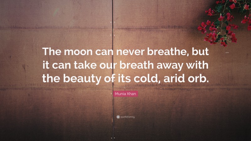 Munia Khan Quote: “The moon can never breathe, but it can take our breath away with the beauty of its cold, arid orb.”