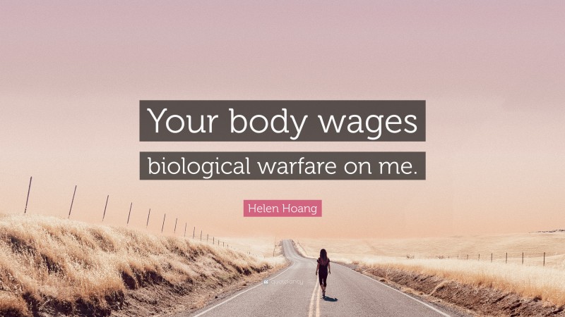 Helen Hoang Quote: “Your body wages biological warfare on me.”