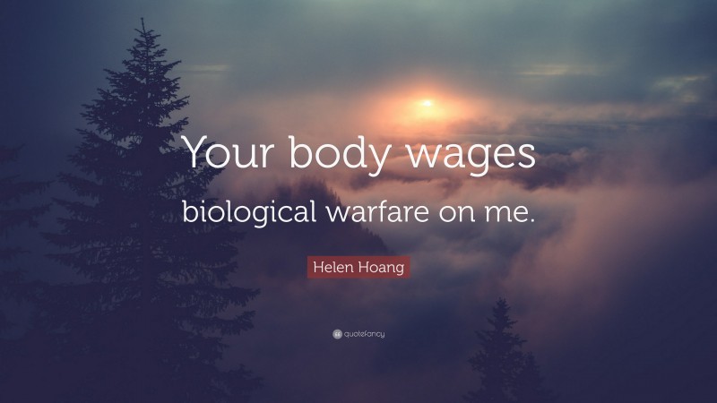 Helen Hoang Quote: “Your body wages biological warfare on me.”