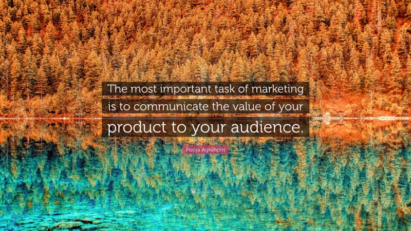 Pooja Agnihotri Quote: “The most important task of marketing is to communicate the value of your product to your audience.”