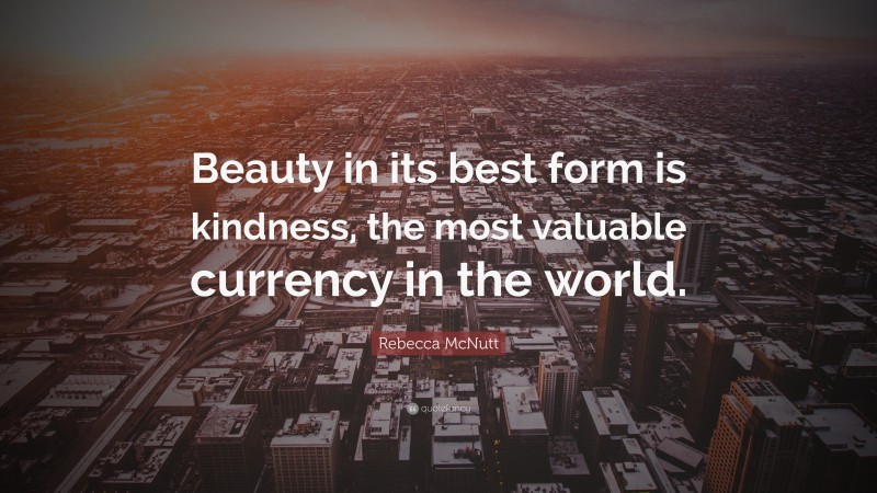 Rebecca McNutt Quote: “Beauty in its best form is kindness, the most valuable currency in the world.”