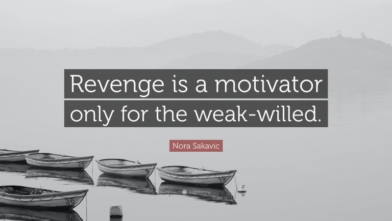 Nora Sakavic Quote: “Revenge is a motivator only for the weak-willed.”