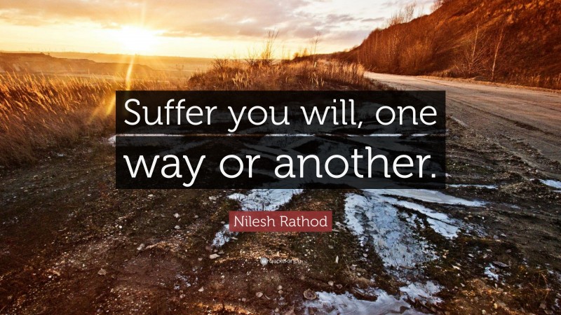 Nilesh Rathod Quote: “Suffer you will, one way or another.”