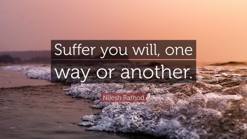 Nilesh Rathod Quote: “Suffer you will, one way or another.”