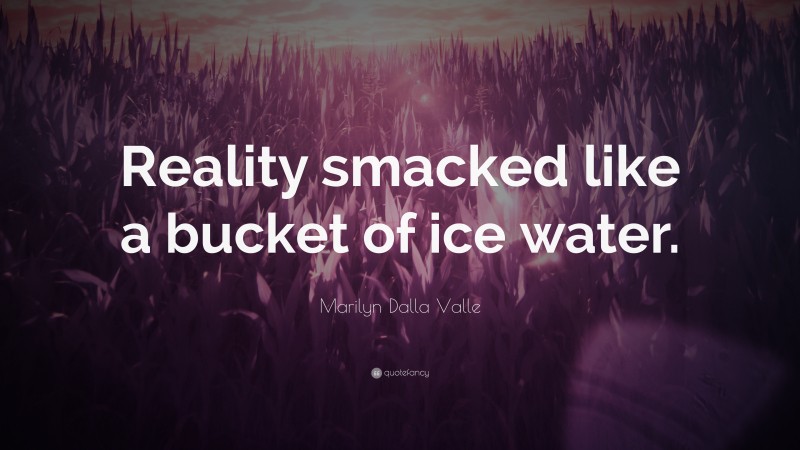 Marilyn Dalla Valle Quote: “Reality smacked like a bucket of ice water.”
