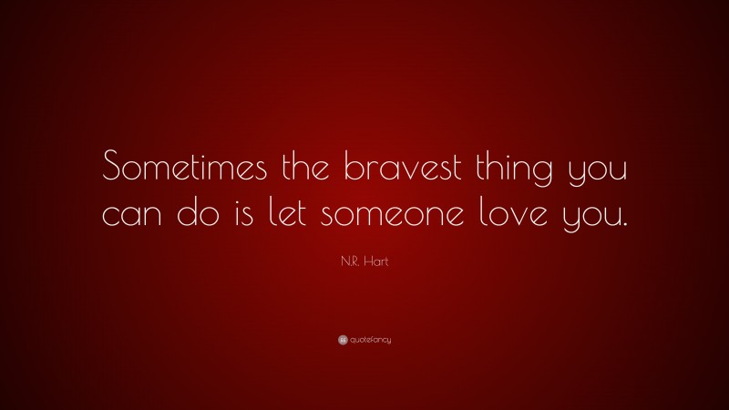 N.R. Hart Quote: “Sometimes the bravest thing you can do is let someone love you.”