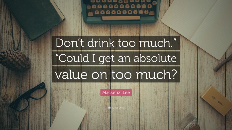 Mackenzi Lee Quote: “Don’t drink too much.” “Could I get an absolute value on too much?”