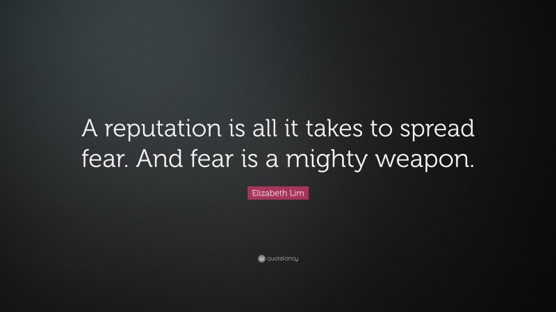 Elizabeth Lim Quote: “A reputation is all it takes to spread fear. And fear is a mighty weapon.”