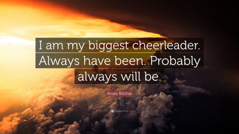 Krista Ritchie Quote: “I am my biggest cheerleader. Always have been. Probably always will be.”