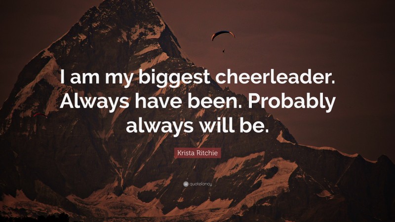 Krista Ritchie Quote: “I am my biggest cheerleader. Always have been. Probably always will be.”