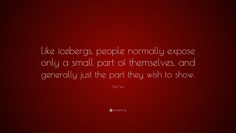 Nikki Sex Quote: “Like icebergs, people normally expose only a small part of themselves, and generally just the part they wish to show.”