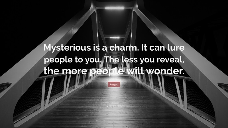 Anjell Quote: “Mysterious is a charm. It can lure people to you. The less you reveal, the more people will wonder.”