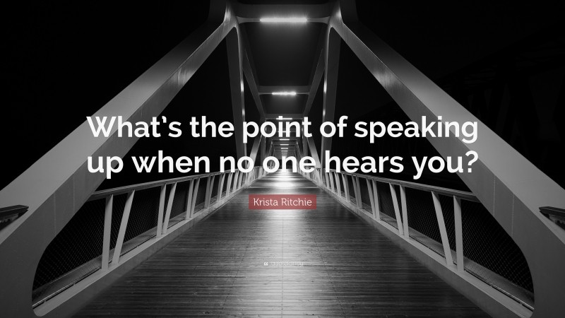 Krista Ritchie Quote: “What’s the point of speaking up when no one hears you?”