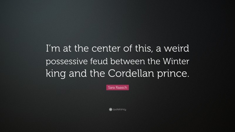 Sara Raasch Quote: “I’m at the center of this, a weird possessive feud between the Winter king and the Cordellan prince.”