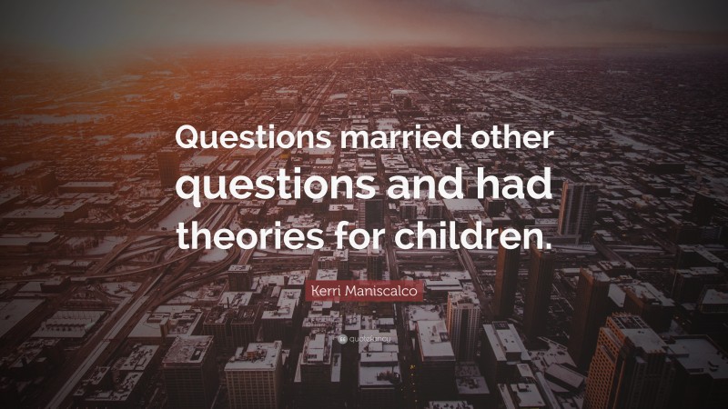 Kerri Maniscalco Quote: “Questions married other questions and had theories for children.”