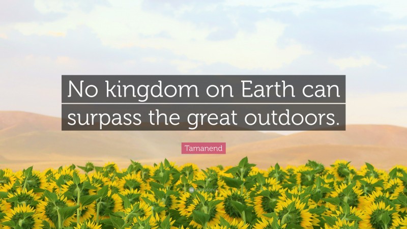 Tamanend Quote: “No kingdom on Earth can surpass the great outdoors.”