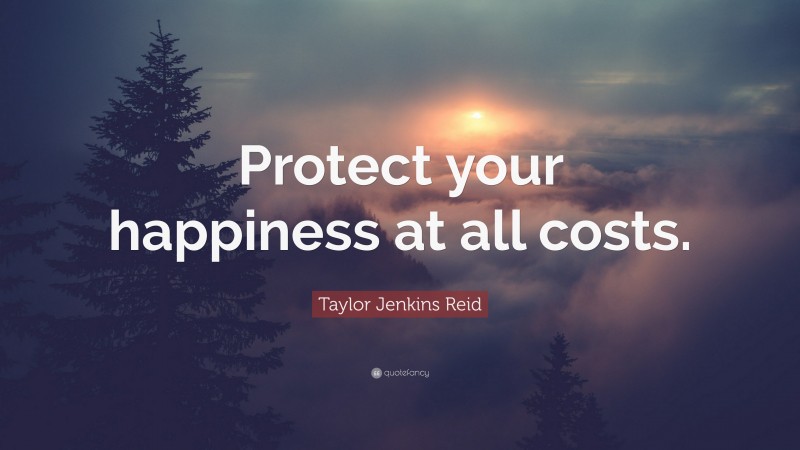 Taylor Jenkins Reid Quote: “Protect your happiness at all costs.”