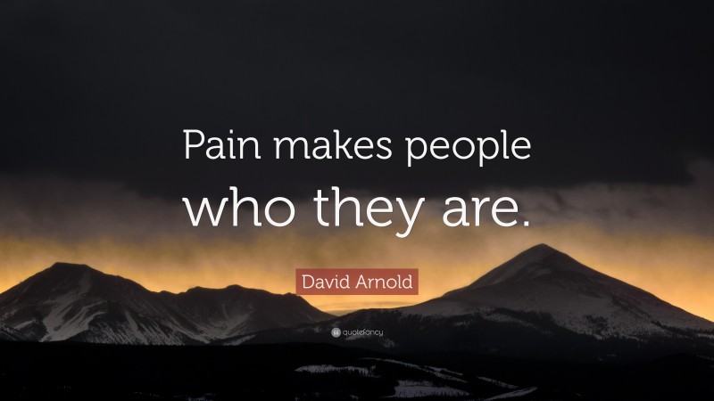 David Arnold Quote: “Pain makes people who they are.”