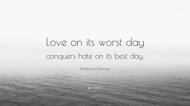 Matshona Dhliwayo Quote: “Love on its worst day conquers hate on its best day.”