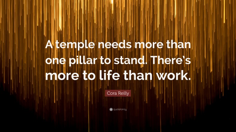 Cora Reilly Quote: “A temple needs more than one pillar to stand. There’s more to life than work.”