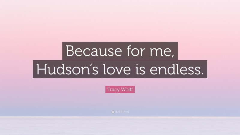 Tracy Wolff Quote: “Because for me, Hudson’s love is endless.”