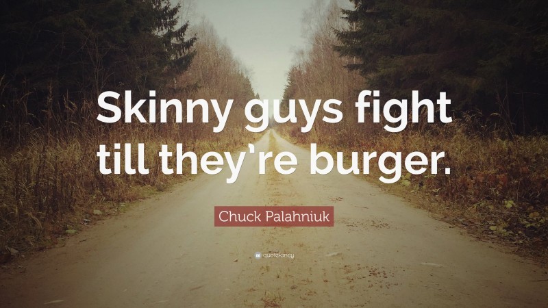 Chuck Palahniuk Quote: “Skinny guys fight till they’re burger.”