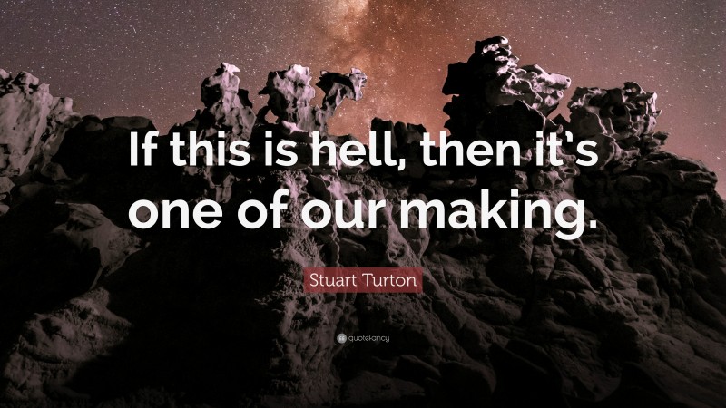 Stuart Turton Quote: “If this is hell, then it’s one of our making.”