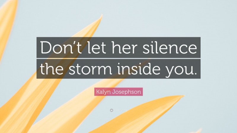 Kalyn Josephson Quote: “Don’t let her silence the storm inside you.”