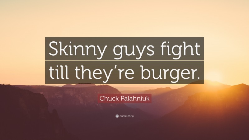 Chuck Palahniuk Quote: “Skinny guys fight till they’re burger.”
